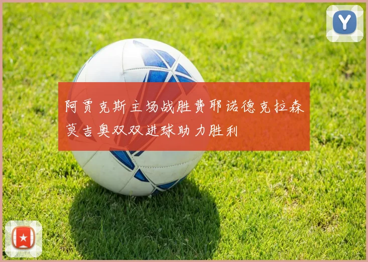 阿贾克斯主场战胜费耶诺德克拉森莫吉奥双双进球助力胜利