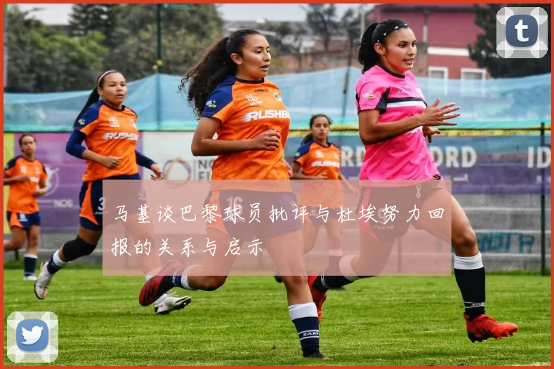 马基谈巴黎球员批评与杜埃努力回报的关系与启示