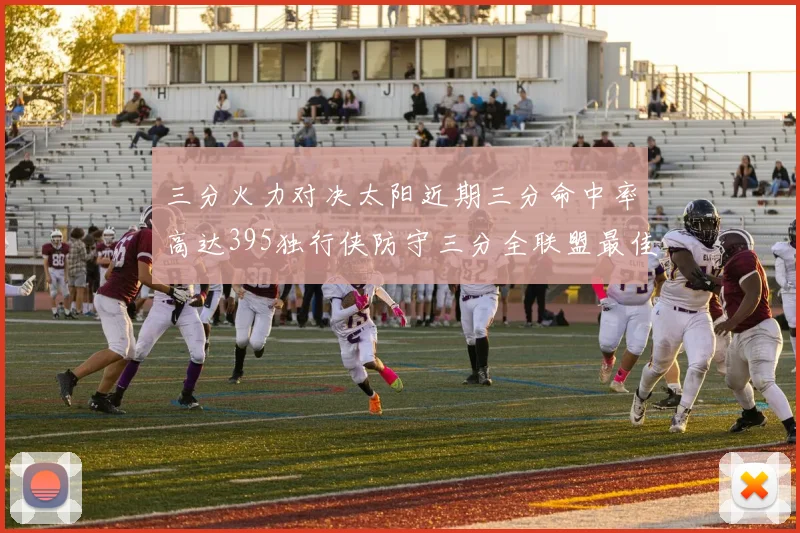 三分火力对决太阳近期三分命中率高达395独行侠防守三分全联盟最佳