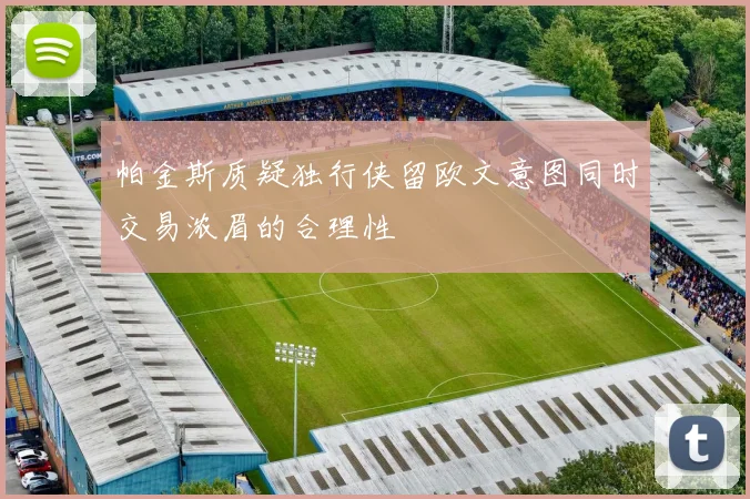 帕金斯质疑独行侠留欧文意图同时交易浓眉的合理性
