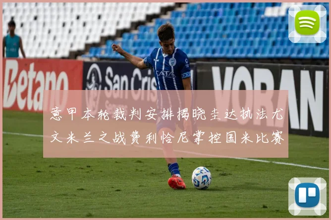 意甲本轮裁判安排揭晓圭达执法尤文米兰之战费利恰尼掌控国米比赛