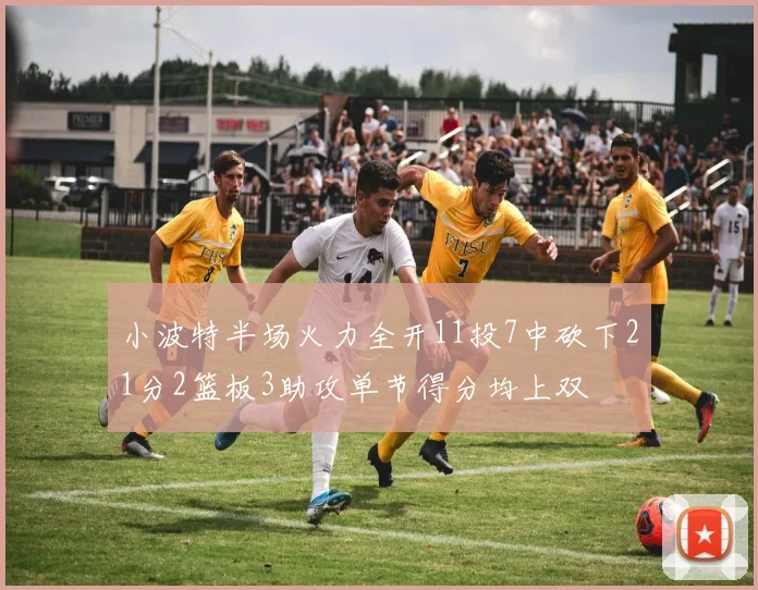 小波特半场火力全开11投7中砍下21分2篮板3助攻单节得分均上双