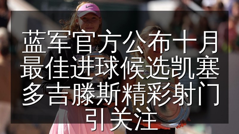 蓝军官方公布十月最佳进球候选凯塞多吉滕斯精彩射门引关注